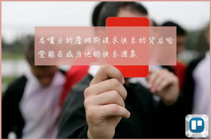 名嘴分析詹姆斯追求快乐的背后哈登能否成为他的快乐源泉