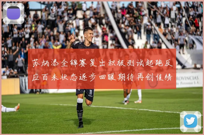 苏炳添全锦赛复出积极测试起跑反应百米状态逐步回暖期待再创佳绩