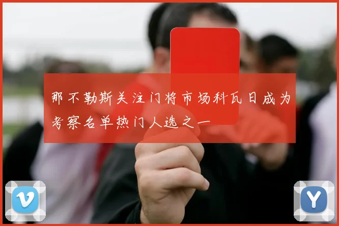 那不勒斯关注门将市场科瓦日成为考察名单热门人选之一