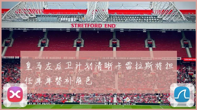 皇马左后卫计划清晰卡雷拉斯将担任库库替补角色