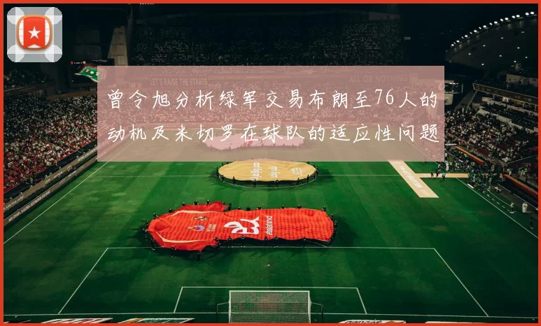 曾令旭分析绿军交易布朗至76人的动机及米切罗在球队的适应性问题