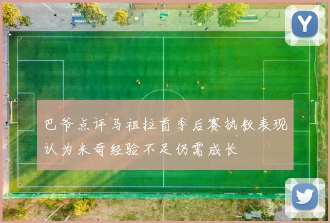 巴爷点评马祖拉首季后赛执教表现认为米奇经验不足仍需成长