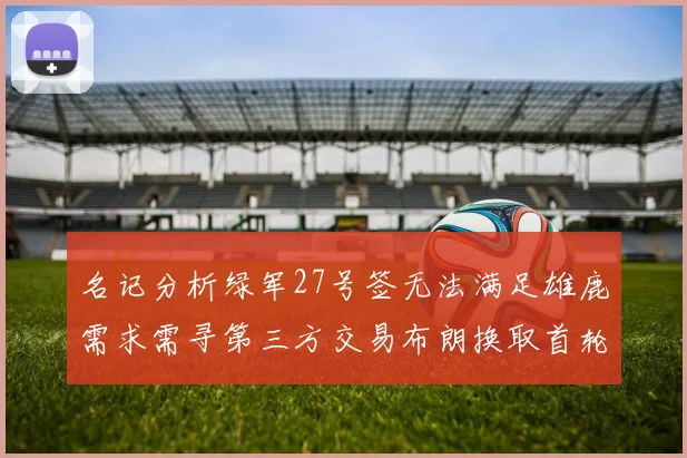 名记分析绿军27号签无法满足雄鹿需求需寻第三方交易布朗换取首轮签