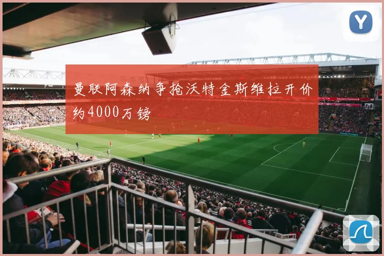 曼联阿森纳争抢沃特金斯维拉开价约4000万镑