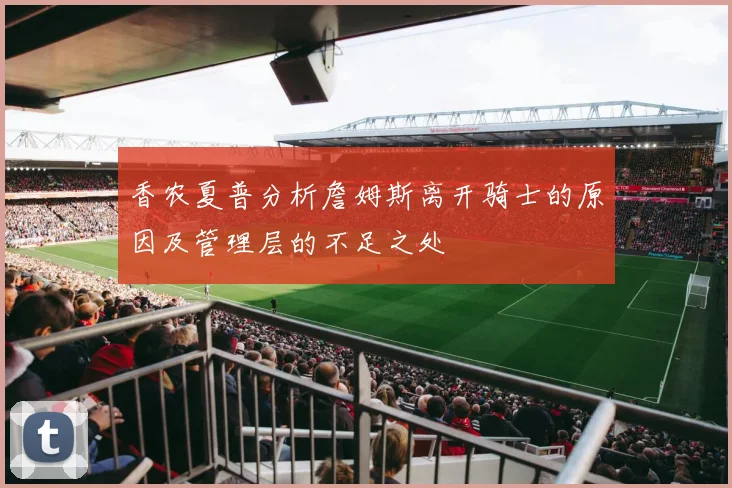 香农夏普分析詹姆斯离开骑士的原因及管理层的不足之处