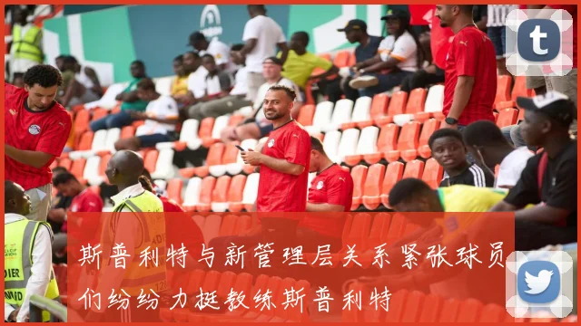 斯普利特与新管理层关系紧张球员们纷纷力挺教练斯普利特