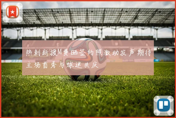 热刺新援M费晒签约照激动发声期待主场首秀与球迷共庆