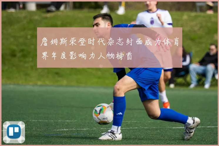 詹姆斯荣登时代杂志封面成为体育界年度影响力人物榜首