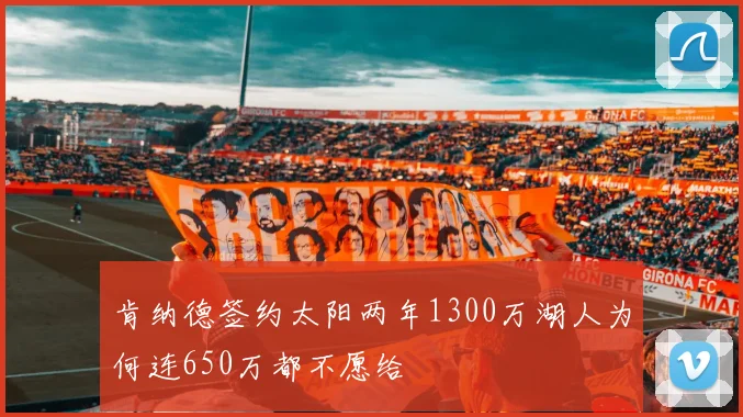 肯纳德签约太阳两年1300万湖人为何连650万都不愿给
