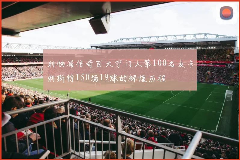 利物浦传奇百大守门人第100名麦卡利斯特150场19球的辉煌历程