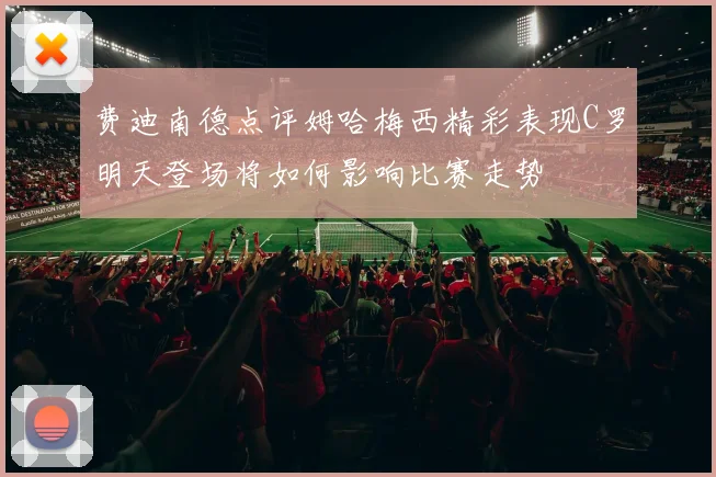 费迪南德点评姆哈梅西精彩表现C罗明天登场将如何影响比赛走势